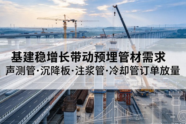 恩平基建稳增长带动预埋监测管材需求，声测管、沉降板、注浆管订单持续放量