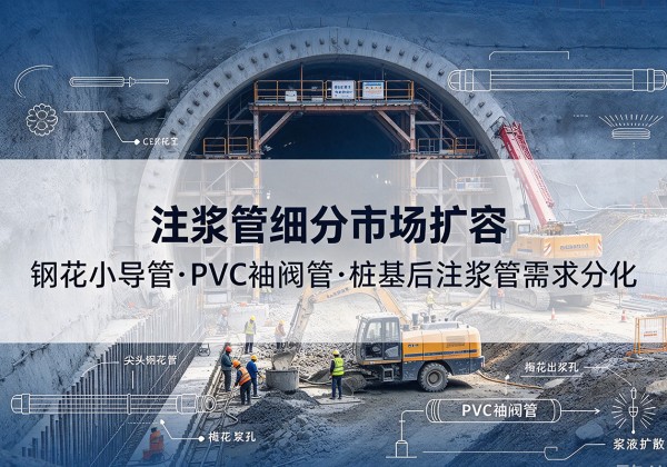 恩平注浆管细分市场扩容，隧道钢花小导管、PVC 袖阀管、桩基后注浆管需求分化